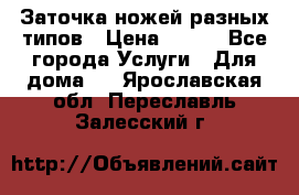 Заточка ножей разных типов › Цена ­ 200 - Все города Услуги » Для дома   . Ярославская обл.,Переславль-Залесский г.